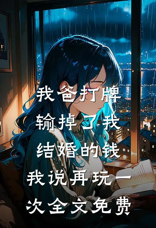 我爸打牌输掉了我结婚的钱，我说再玩一次全文免费