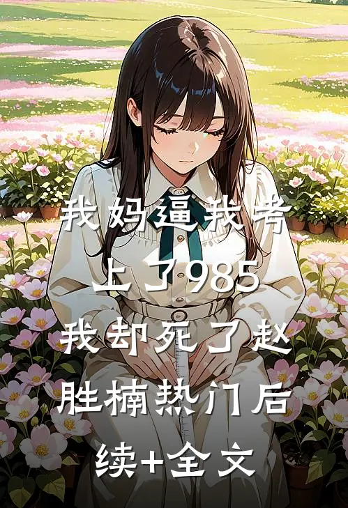 我妈逼我考上了985，我却死了赵胜楠热门后续+全文