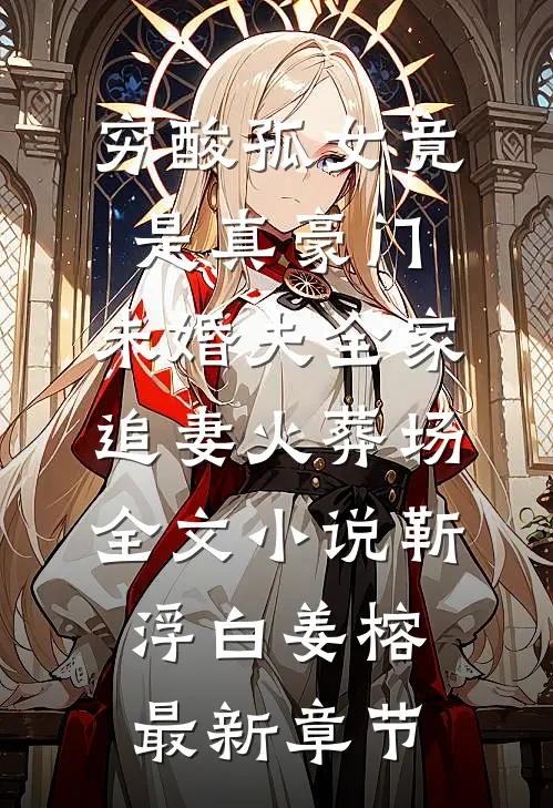穷酸孤女竟是真豪门，未婚夫全家追妻火葬场全文小说靳浮白姜榕最新章节