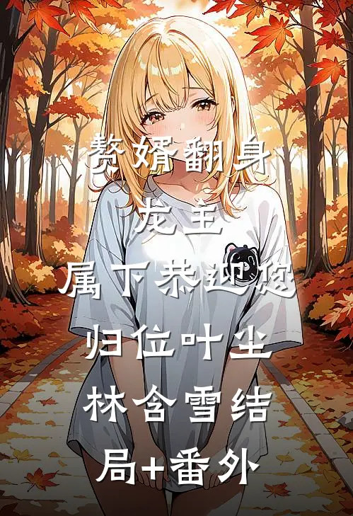 赘婿翻身：龙主，属下恭迎您归位叶尘林含雪结局+番外