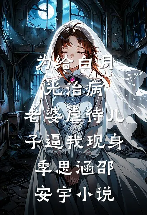 为给白月光治病，老婆虐待儿子逼我现身季思涵邵安宇小说