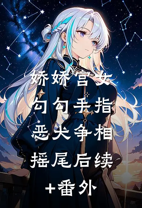 娇娇宫女勾勾手指，恶犬争相摇尾后续+番外