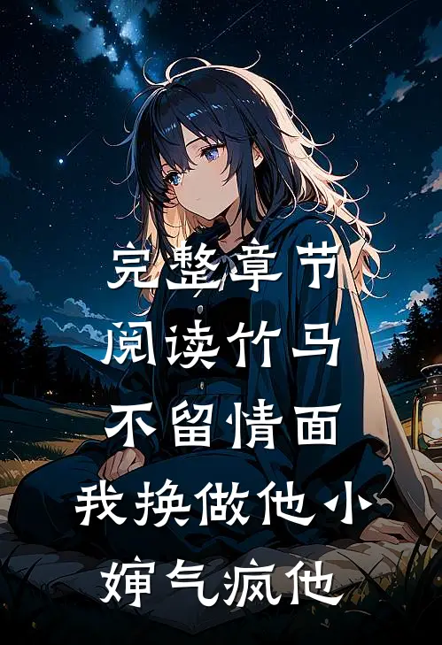 完整章节阅读竹马不留情面，我换做他小婶气疯他