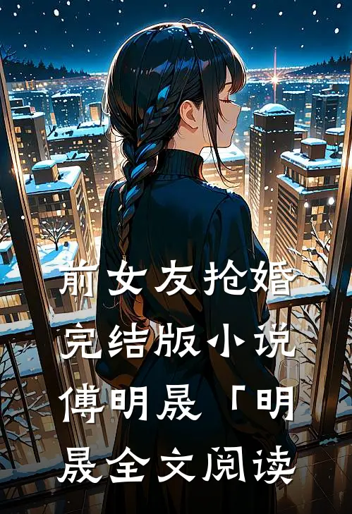 前女友抢婚完结版小说_傅明晟「明晟全文阅读