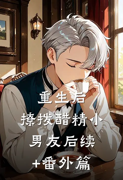 重生后，撩拨醋精小男友后续+番外篇