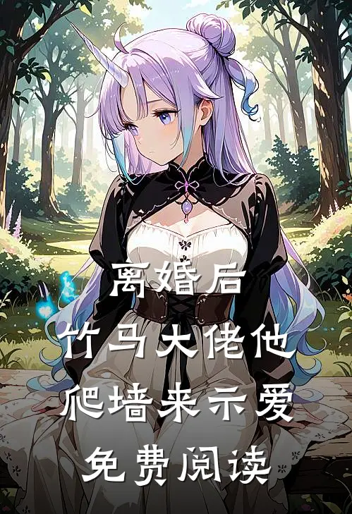 离婚后，竹马大佬他爬墙来示爱免费阅读