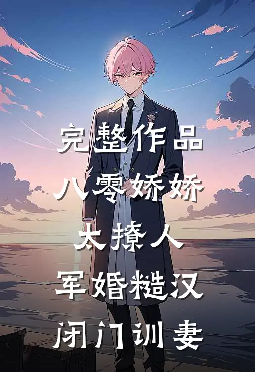 完整作品八零娇娇太撩人，军婚糙汉闭门训妻