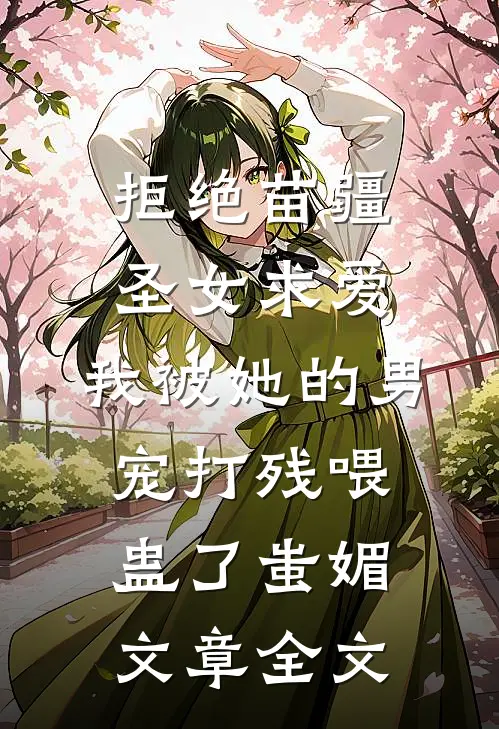 拒绝苗疆圣女求爱，我被她的男宠打残喂蛊了蚩媚文章全文
