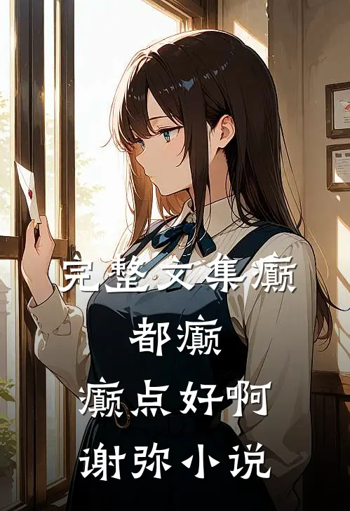 完整文集癫,都癫,癫点好啊谢弥小说