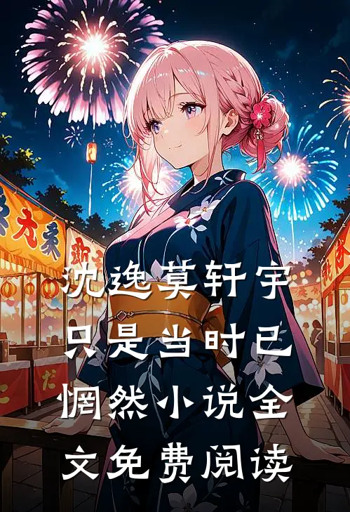 沈逸莫轩宇只是当时已惘然小说全文免费阅读