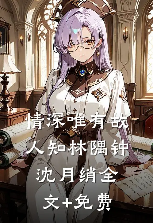 情深唯有故人知林隅钟沈月绡全文+免费
