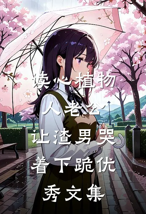 读心植物人老公，让渣男哭着下跪优秀文集
