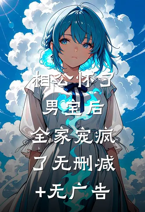 相公怀了男宝后，全家宠疯了无删减+无广告
