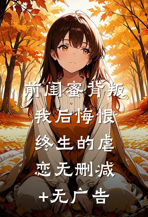 前闺蜜背叛我后悔恨终生的虐恋无删减+无广告