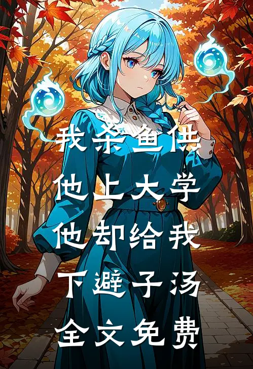 我杀鱼供他上大学，他却给我下避子汤全文免费
