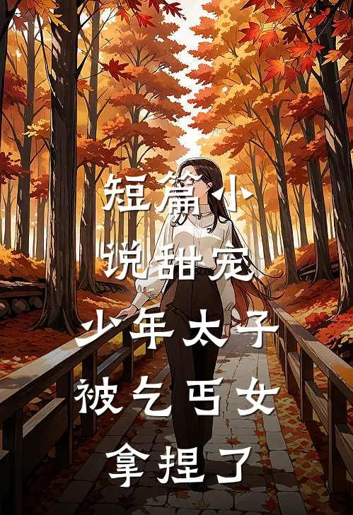 短篇小说甜宠：少年太子被乞丐女拿捏了