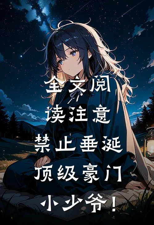 全文阅读注意，禁止垂涎顶级豪门小少爷！
