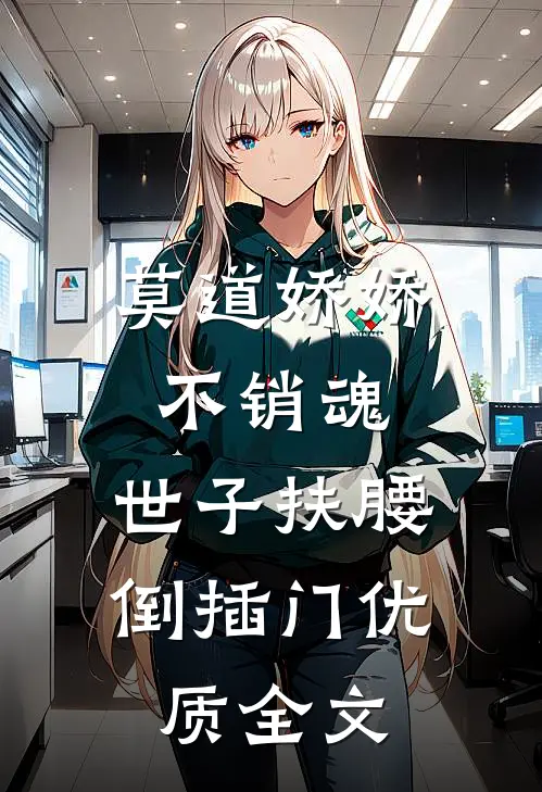 莫道娇娇不销魂,世子扶腰倒插门优质全文