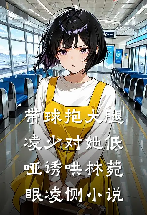 带球抱大腿：凌少对她低哑诱哄林菀眠凌恻小说