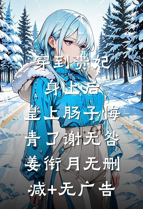 穿到贵妃身上后，皇上肠子悔青了谢无咎姜衔月无删减+无广告