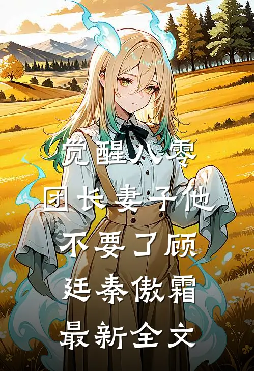 觉醒八零，团长妻子他不要了顾廷秦傲霜最新全文