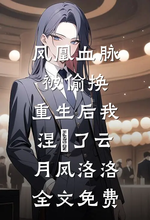 凤凰血脉被偷换，重生后我涅槃了云月凤洛洛全文免费