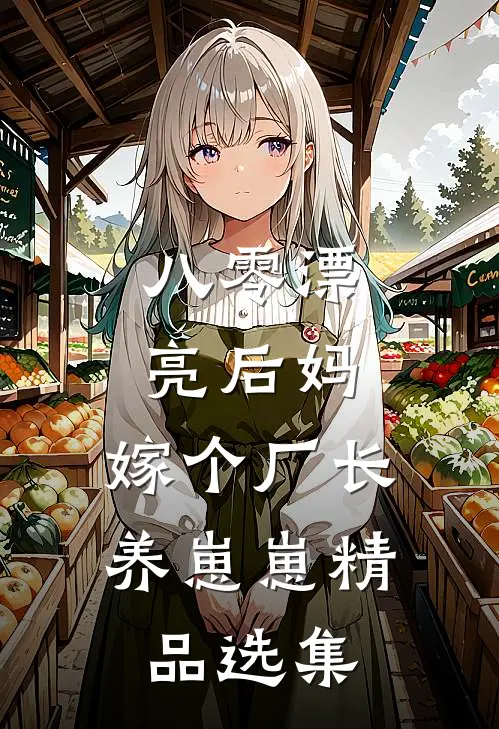 八零漂亮后妈，嫁个厂长养崽崽精品选集
