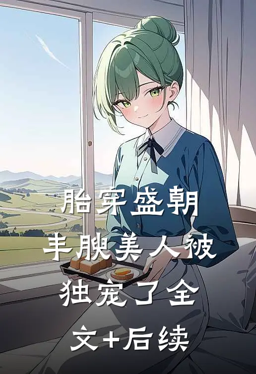 胎穿盛朝，丰腴美人被独宠了全文+后续