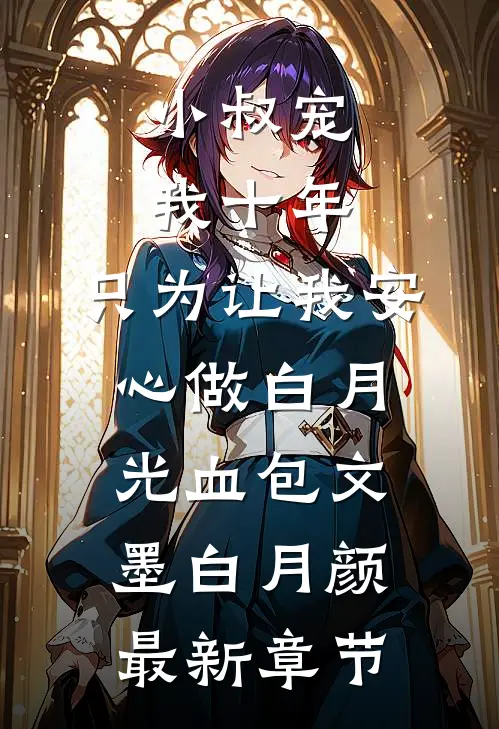 小叔宠我十年，只为让我安心做白月光血包文墨白月颜最新章节