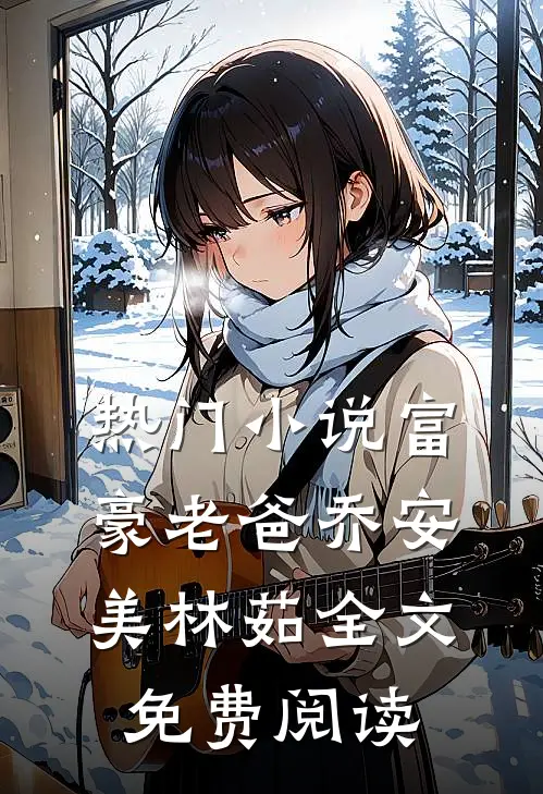 热门小说富豪老爸乔安美林茹全文免费阅读
