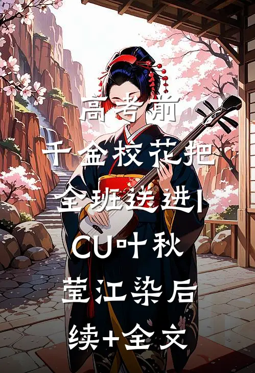 高考前，千金校花把全班送进ICU叶秋莹江染后续+全文
