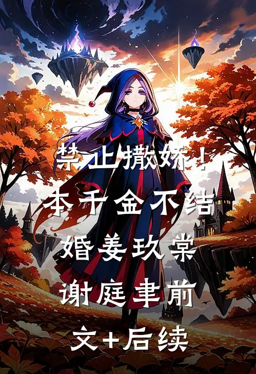 禁止撒娇！本千金不结婚姜玖棠谢庭聿前文+后续