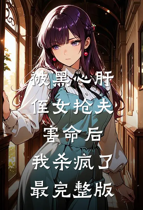 被黑心肝侄女抢夫害命后，我杀疯了最完整版