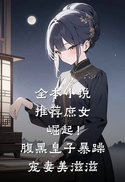 全本小说推荐庶女崛起！腹黑皇子暴躁宠妻美滋滋