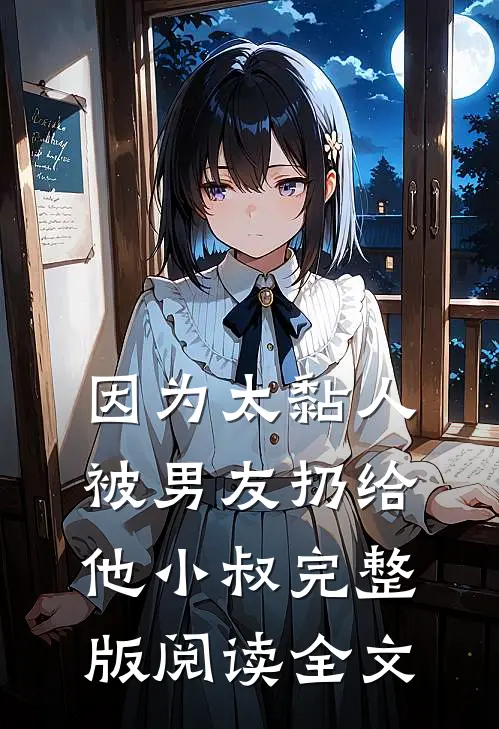 因为太黏人，被男友扔给他小叔完整版阅读全文