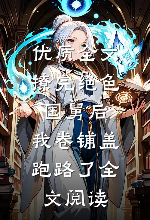 优质全文撩完绝色国舅后,我卷铺盖跑路了全文阅读