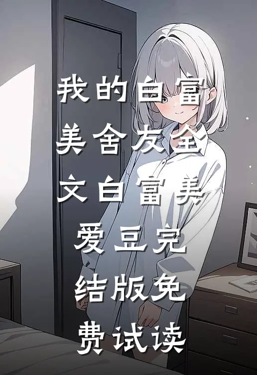 我的白富美舍友全文白富美爱豆完结版免费试读