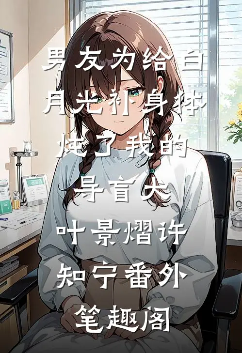 男友为给白月光补身体，炖了我的导盲犬：叶景熠许知宁番外笔趣阁