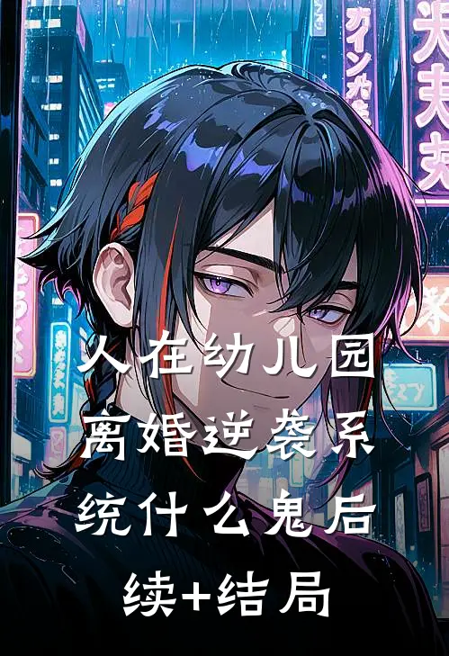 人在幼儿园，离婚逆袭系统什么鬼后续+结局