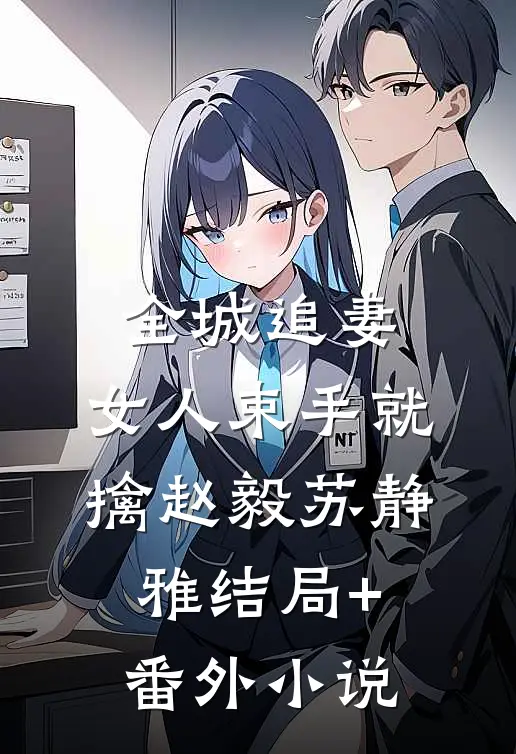 全城追妻：女人束手就擒赵毅苏静雅结局+番外小说
