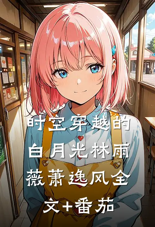 时空穿越的白月光林雨薇萧逸风全文+番茄