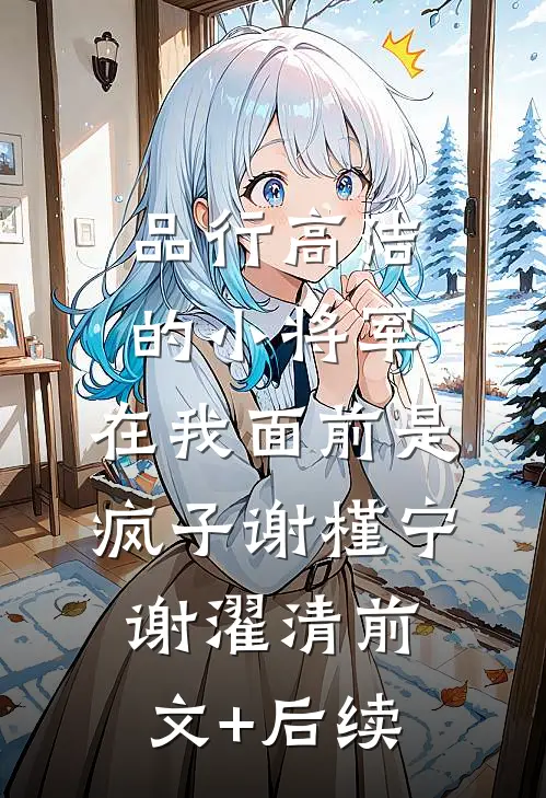 品行高洁的小将军，在我面前是疯子谢槿宁谢濯清前文+后续