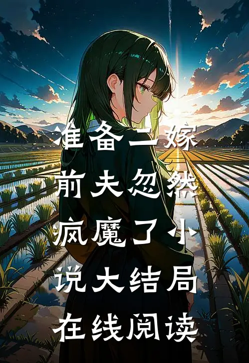 准备二嫁，前夫忽然疯魔了小说大结局在线阅读