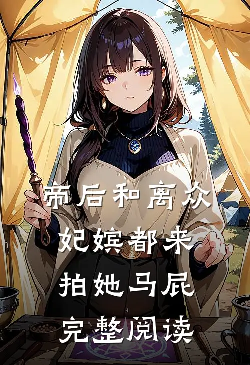 帝后和离众妃嫔都来拍她马屁完整阅读