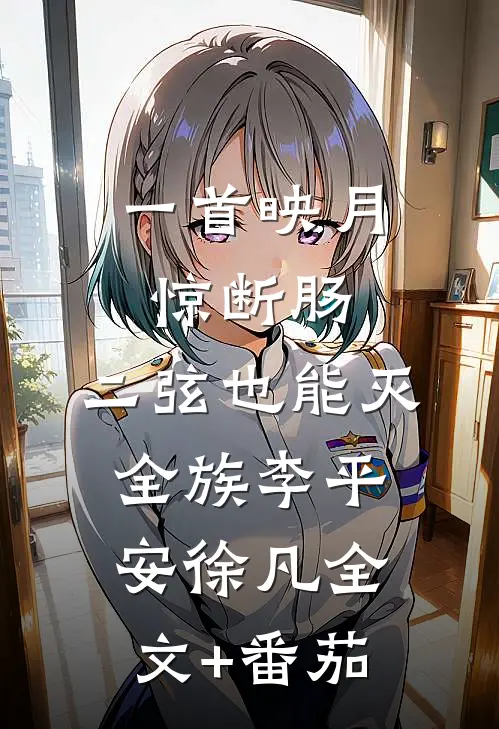 一首映月惊断肠，二弦也能灭全族李平安徐凡全文+番茄