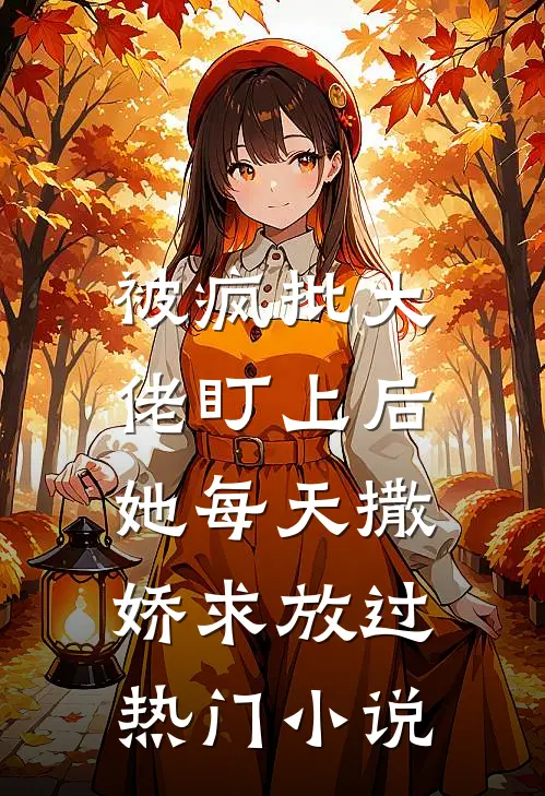 被疯批大佬盯上后，她每天撒娇求放过热门小说