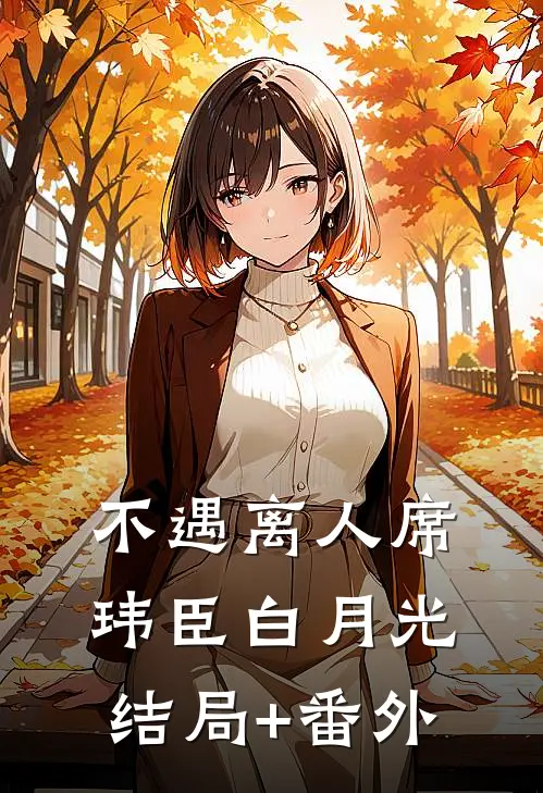 不遇离人席玮臣白月光结局+番外