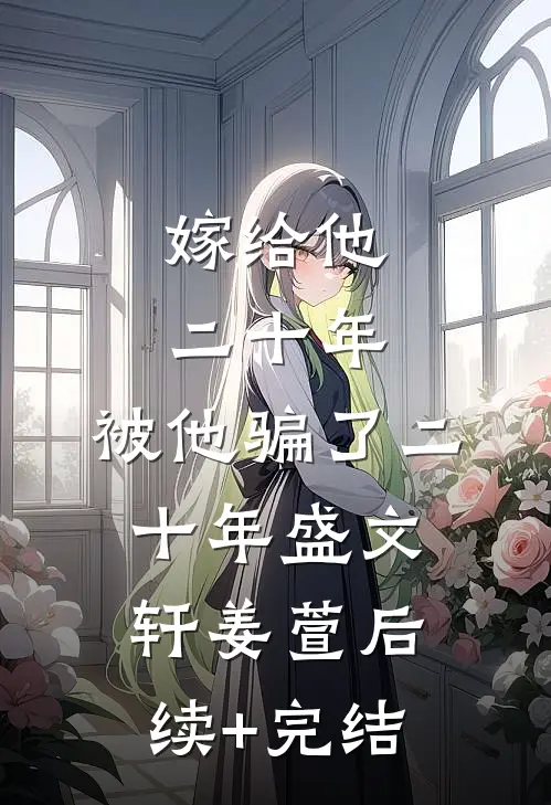 嫁给他二十年，被他骗了二十年盛文轩姜萱后续+完结