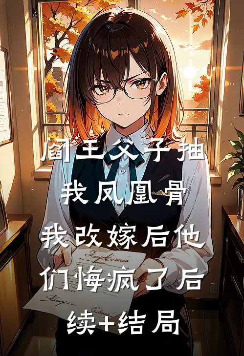阎王父子抽我凤凰骨，我改嫁后他们悔疯了后续+结局