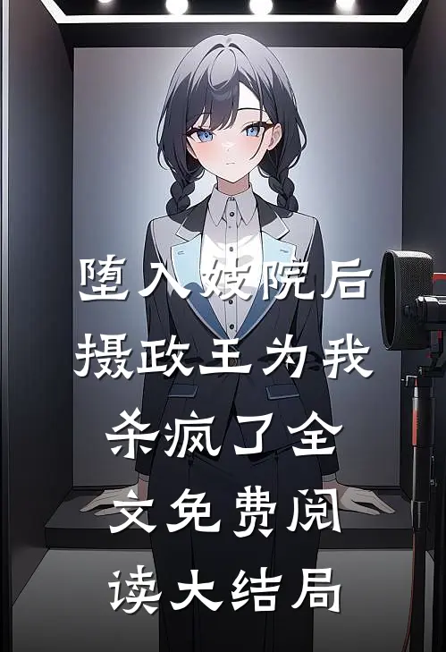 堕入妓院后，摄政王为我杀疯了全文免费阅读大结局